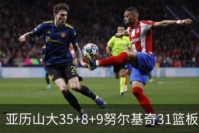 亚历山大35+8+9努尔基奇31篮板 雷霆力克太阳