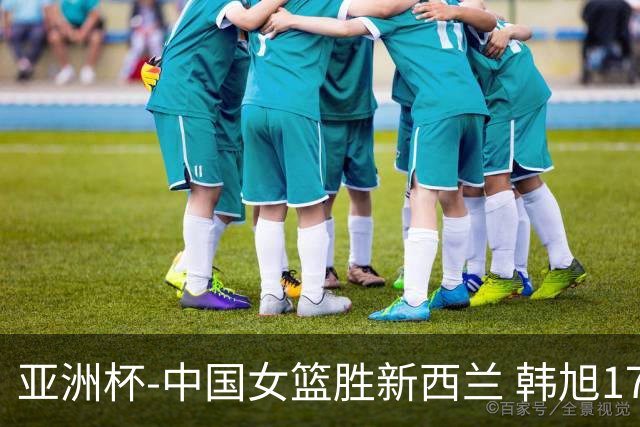 亚洲杯-中国女篮胜新西兰 韩旭17+13李梦10分