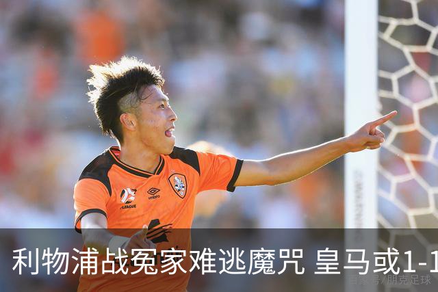 利物浦战冤家难逃魔咒 皇马或1-1战平延续悬念