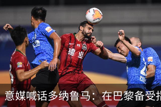 意媒喊话多纳鲁马：在巴黎备受指责 受不了回家吧